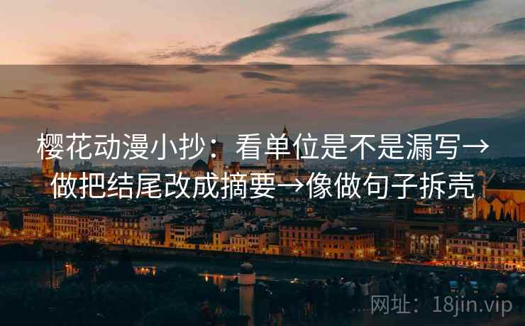 樱花动漫小抄：看单位是不是漏写→做把结尾改成摘要→像做句子拆壳