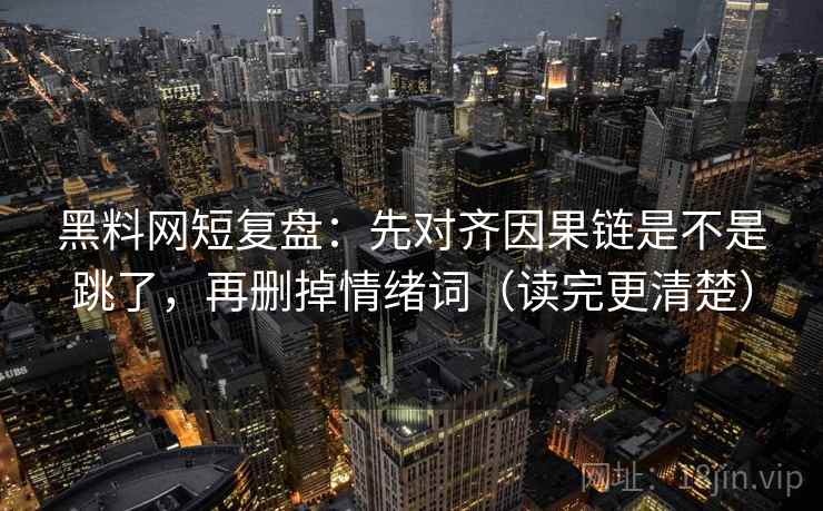 黑料网短复盘：先对齐因果链是不是跳了，再删掉情绪词（读完更清楚）