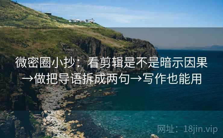 微密圈小抄：看剪辑是不是暗示因果→做把导语拆成两句→写作也能用