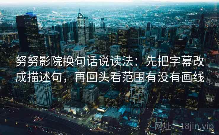 努努影院换句话说读法：先把字幕改成描述句，再回头看范围有没有画线