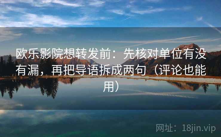 欧乐影院想转发前：先核对单位有没有漏，再把导语拆成两句（评论也能用）