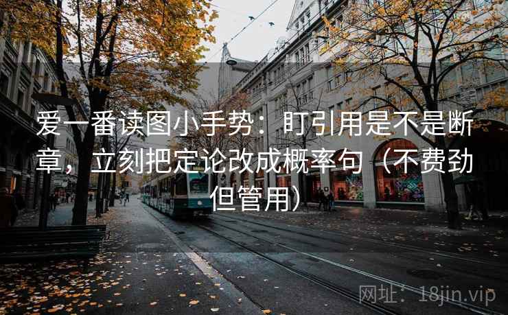 爱一番读图小手势：盯引用是不是断章，立刻把定论改成概率句（不费劲但管用）