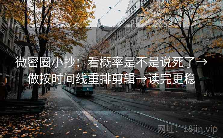 微密圈小抄:看概率是不是说死了→做按时间线重排剪辑→读完更稳 微密圈小抄:看概率是不是说死了→做按时间线重排剪辑→读完更稳