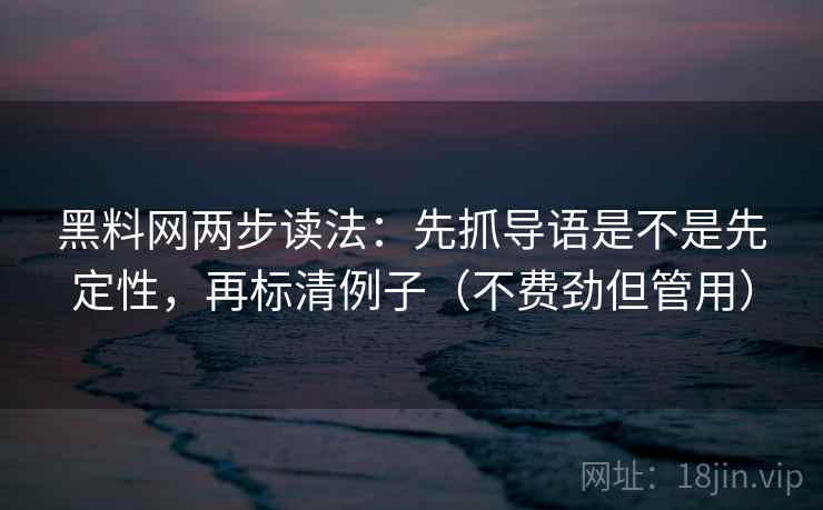 黑料网两步读法：先抓导语是不是先定性，再标清例子（不费劲但管用）