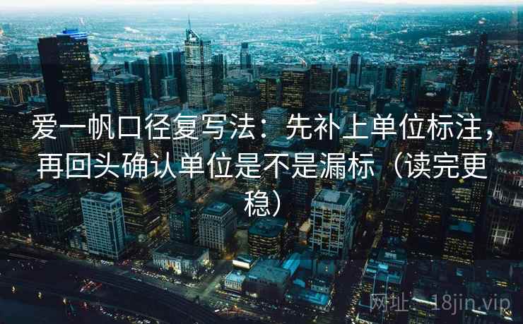 爱一帆口径复写法：先补上单位标注，再回头确认单位是不是漏标（读完更稳）