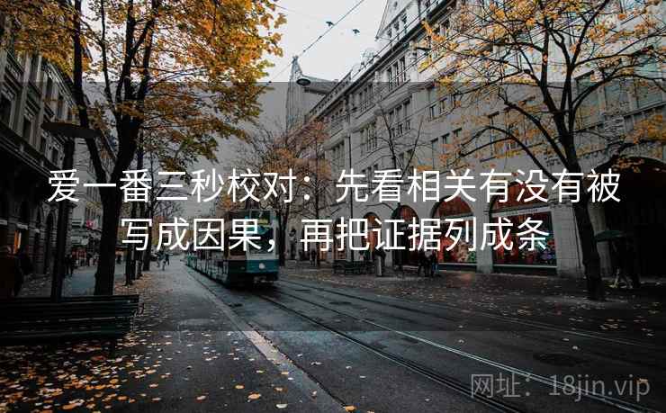 爱一番三秒校对:先看相关有没有被写成因果,再把证据列成条 爱一番三秒校对:先看相关有没有被写成因果,再把证据列成条