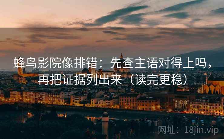 蜂鸟影院像排错:先查主语对得上吗,再把证据列出来(读完更稳) 蜂鸟影院像排错:先查主语对得上吗,再把证据列出来(读完更稳)