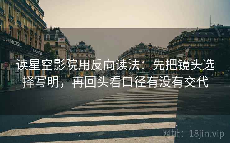 读星空影院用反向读法:先把镜头选择写明,再回头看口径有没有交代 读星空影院用反向读法:先把镜头选择写明,再回头看口径有没有交代