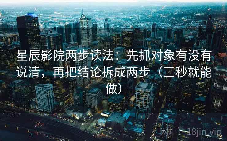 星辰影院两步读法:先抓对象有没有说清,再把结论拆成两步(三秒就能做) 星辰影院两步读法:先抓对象有没有说清,再把结论拆成两步(三秒就能做)