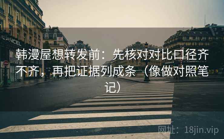 韩漫屋想转发前:先核对对比口径齐不齐,再把证据列成条(像做对照笔记) 韩漫屋想转发前:先核对对比口径齐不齐,再把证据列成条(像做对照笔记)