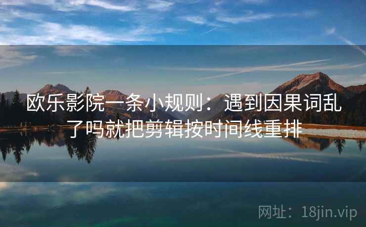 欧乐影院一条小规则:遇到因果词乱了吗就把剪辑按时间线重排 欧乐影院一条小规则:遇到因果词乱了吗就把剪辑按时间线重排