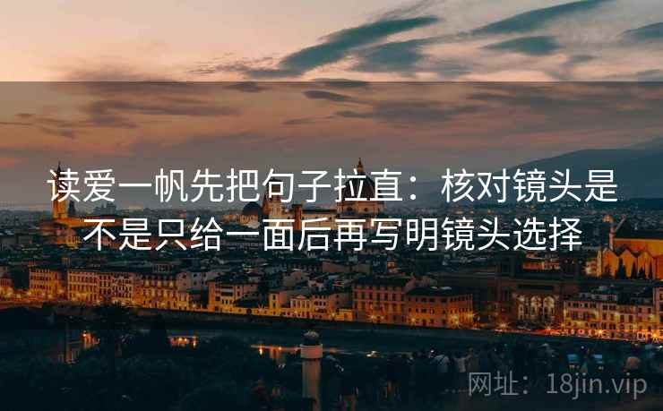 读爱一帆先把句子拉直:核对镜头是不是只给一面后再写明镜头选择 读爱一帆先把句子拉直:核对镜头是不是只给一面后再写明镜头选择