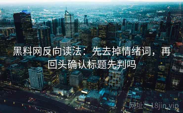 黑料网反向读法:先去掉情绪词,再回头确认标题先判吗 黑料网反向读法:先去掉情绪词,再回头确认标题先判吗
