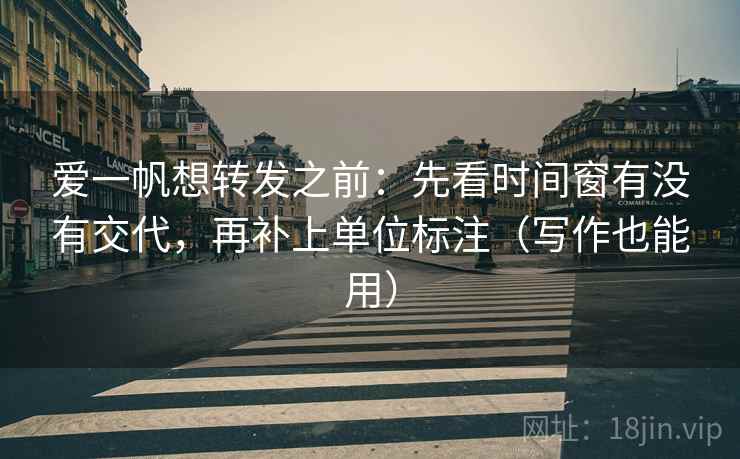 爱一帆想转发之前:先看时间窗有没有交代,再补上单位标注(写作也能用) 爱一帆想转发之前:先看时间窗有没有交代,再补上单位标注(写作也能用)