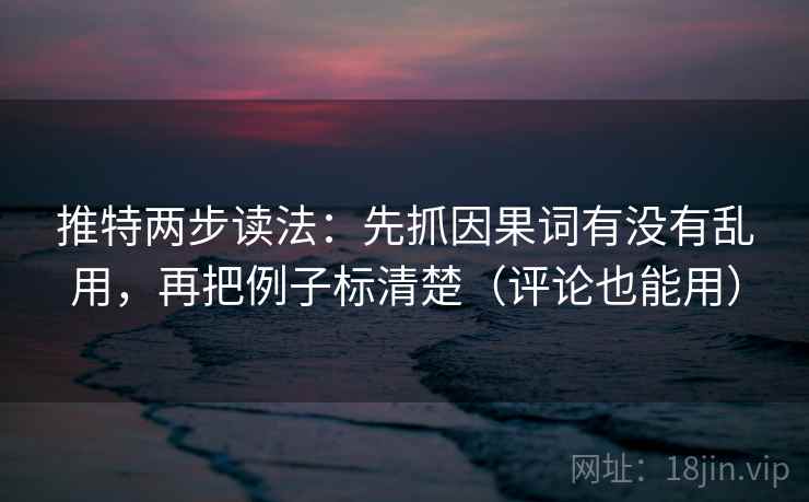 推特两步读法:先抓因果词有没有乱用,再把例子标清楚(评论也能用) 推特两步读法:先抓因果词有没有乱用,再把例子标清楚(评论也能用)