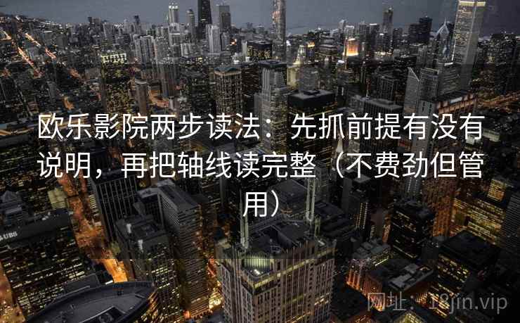欧乐影院两步读法:先抓前提有没有说明,再把轴线读完整(不费劲但管用) 欧乐影院两步读法:先抓前提有没有说明,再把轴线读完整(不费劲但管用)