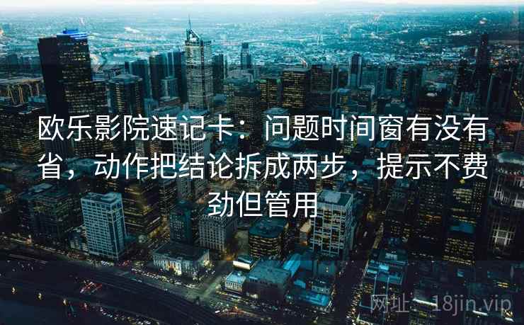 欧乐影院速记卡:问题时间窗有没有省,动作把结论拆成两步,提示不费劲但管用 欧乐影院速记卡:问题时间窗有没有省,动作把结论拆成两步,提示不费劲但管用