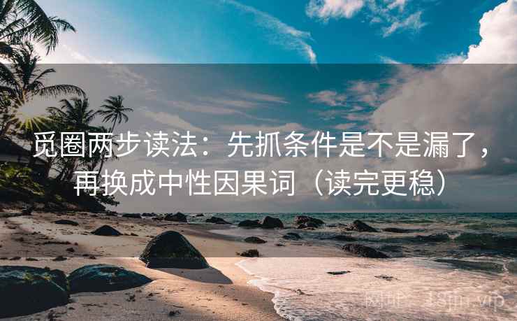 觅圈两步读法:先抓条件是不是漏了,再换成中性因果词(读完更稳) 觅圈两步读法:先抓条件是不是漏了,再换成中性因果词(读完更稳)